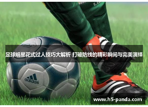 足球明星花式过人技巧大解析 打破防线的精彩瞬间与完美演绎