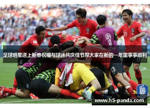 足球明星送上新春祝福与球迷共庆佳节愿大家在新的一年里事事顺利