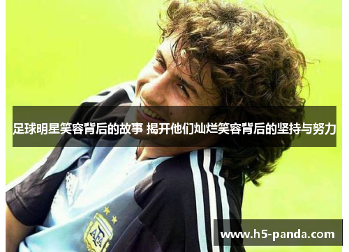 足球明星笑容背后的故事 揭开他们灿烂笑容背后的坚持与努力