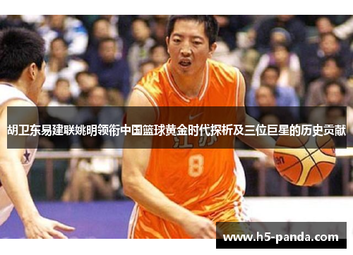 胡卫东易建联姚明领衔中国篮球黄金时代探析及三位巨星的历史贡献