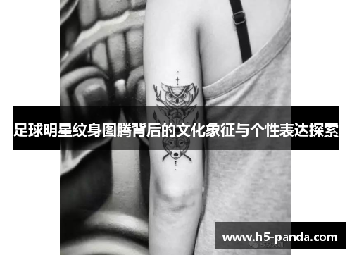 足球明星纹身图腾背后的文化象征与个性表达探索