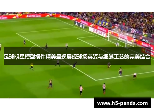 足球明星模型摆件精美呈现展现球场英姿与细腻工艺的完美结合
