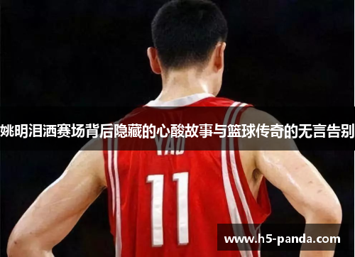 姚明泪洒赛场背后隐藏的心酸故事与篮球传奇的无言告别