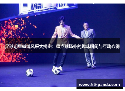 足球明星微博风采大揭密：盘点球场外的趣味瞬间与互动心得