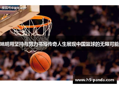 姚明用坚持与努力书写传奇人生展现中国篮球的无限可能