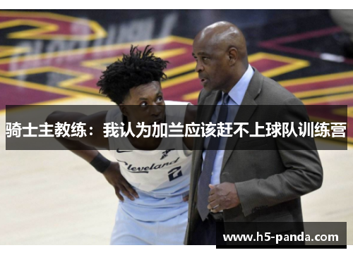 骑士主教练：我认为加兰应该赶不上球队训练营